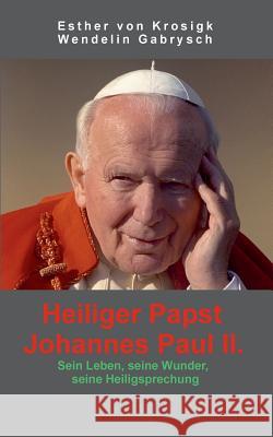 Heiliger Papst Johannes Paul II.: Sein Leben, seine Wunder, seine Heiligsprechung Krosigk, Esther Von 9783732285761