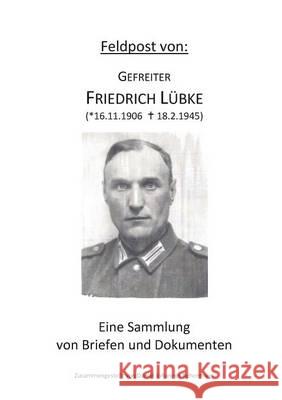 Feldpost von: Gefreiter Friedrich Lübke: Eine Sammlung von Briefen und Dokumenten Rehermann, Daniel Johannes 9783732285785 Books on Demand