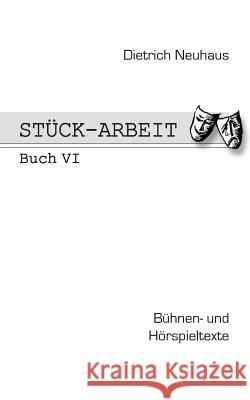 Stück-Arbeit Buch 6: Bühnen- und Hörspieltexte Dietrich Neuhaus 9783732286294 Books on Demand