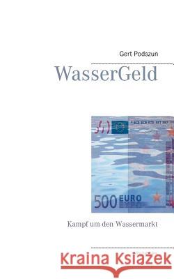 WasserGeld: Kampf um den Wassermarkt Gert Podszun 9783732288854