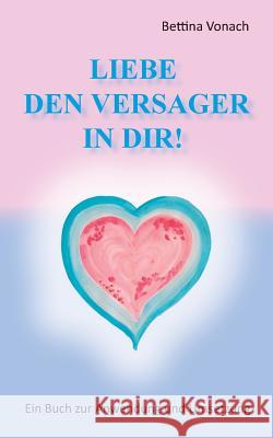 Liebe den Versager in dir!: Ein Buch zur Anwendung und Umsetzung Vonach, Bettina 9783732288878 Books on Demand