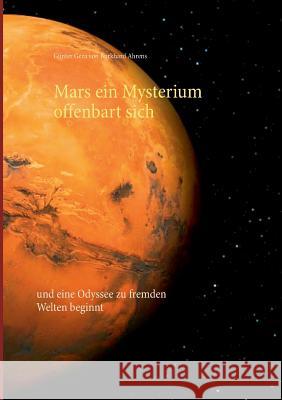 Mars ein Mysterium offenbart sich: und eine Odyssee zu fremden Welten beginnt Burkhard Ahrens, Günter Geza Von 9783732289158 Books on Demand