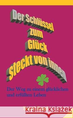 Der Schlüssel zum Glück steckt von innen: Der Weg zu einem glücklichen und erfüllten Leben Bernd Engel 9783732289554 Books on Demand