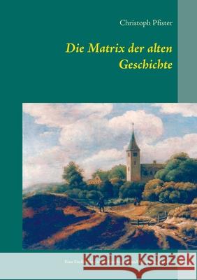 Die Matrix der alten Geschichte: Eine Einführung in die Geschichts- und Chronologiekritik Pfister, Christoph 9783732289813