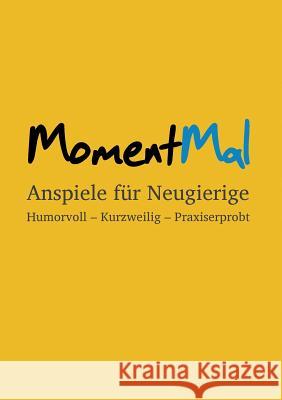 MomentMal - Anspiele für Neugierige: Humorvoll - Kurzweilig - Praxiserprobt Goebel, Jonas 9783732290178