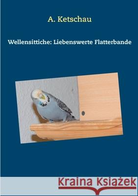 Wellensittiche: Liebenswerte Flatterbande A. Ketschau 9783732290390 Books on Demand