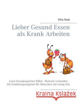 Lieber gesund essen als krank arbeiten: Leere Energiespeicher füllen - Burnout vermeiden - Ein Ernährungsratgeber für Menschen mit wenig Zeit Silke Raab 9783732291182 Books on Demand