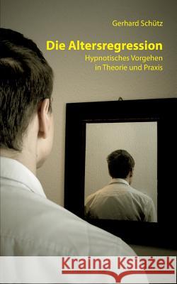 Die Altersregression: Hypnotisches Vorgehen in Theorie und Praxis Schütz, Gerhard 9783732292899