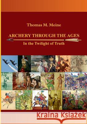 Archery Through the Ages - In the Twilight of Truth Thomas M. Meine 9783732293063 Books on Demand
