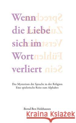 Wenn die Liebe sich im Wort verliert: Das Mysterium der Sprache in der Religion. Eine spielerische Reise zum Alphabet. Holzhausen, Bernd 9783732293650