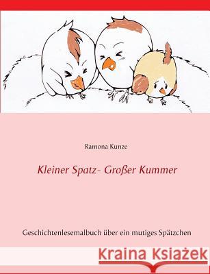 Kleiner Spatz - Großer Kummer: Geschichtenlesemalbuch über Namenlos - ein mutiges Spätzchen Kunze, Ramona 9783732293698 Books on Demand