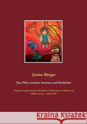 Eine Welt zwischen Autismus und Borderline: Diagnose Asperger Syndrom, Borderline & Depressionen. Gedanken und Gefühle aus einer anderen Welt Bürger, Janina 9783732294039