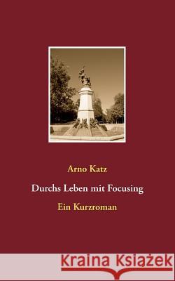 Durchs Leben mit Focusing: Ein Kurzroman Arno Katz 9783732294312