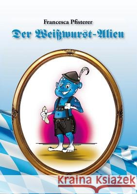 Der Weißwurst-Alien Francesca Pfisterer 9783732294343