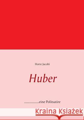 Huber: ..................eine Politsatire, aktueller denn je! Jacobi, Horst 9783732294893