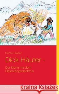 Dick Häuter -: Der Mann mit dem Elefantengedächtnis Michael Häusler 9783732297085