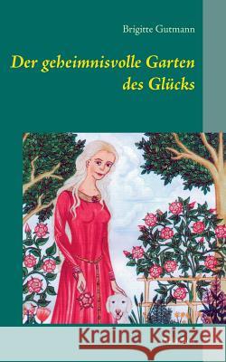 Der geheimnisvolle Garten des Glücks: Märchen Gutmann, Brigitte 9783732297177 Books on Demand