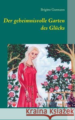 Der geheimnisvolle Garten des Glücks: Märchen Gutmann, Brigitte 9783732297177