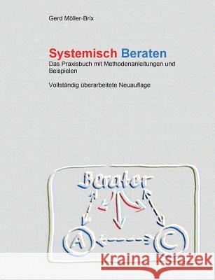 Systemisch Beraten: Das Praxisbuch mit Methodenanleitungen - völlig neu überarbeitet Möller-Brix, Gerd 9783732297733 Books on Demand