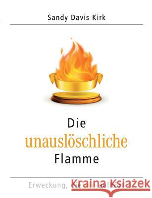 Die unauslöschliche Flamme: Erweckung, die nie aufhört Sandy Davis Kirk 9783732297900