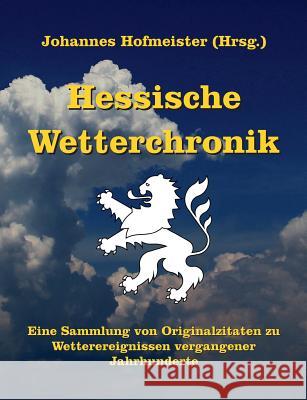 Hessische Wetterchronik: Eine Sammlung von Originalzitaten zu Wetterereignissen vergangener Jahrhunderte Hofmeister, Johannes 9783732297962