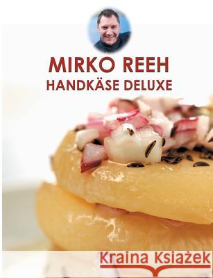 Handkäse Deluxe: Leckere Rezepte rund um den Handkäse Reeh, Mirko 9783732298266