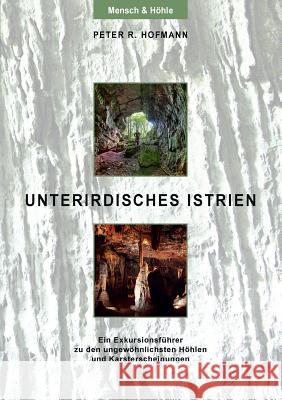 Unterirdisches Istrien: Ein Exkursionsführer zu den ungewöhnlichsten Höhlen und Karsterscheinungen Peter R Hofmann 9783732298501 Books on Demand