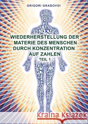 Wiederherstellung der Materie des Menschen durch Konzentration auf Zahlen - Teil 1 Grigori Grabovoi 9783732299300 Books on Demand