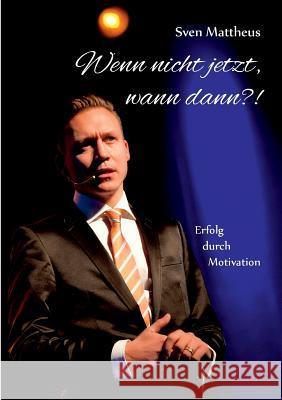Wenn nicht jetzt, wann dann?!: Erfolg durch Motivation Mattheus, Sven 9783732299713 Books on Demand