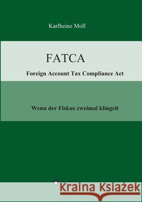 FATCA - Foreign Account Tax Compliance Act: Wenn der Fiskus zweimal klingelt Moll, Karlheinz 9783732308736