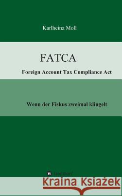 FATCA - Foreign Account Tax Compliance Act: Wenn der Fiskus zweimal klingelt Moll, Karlheinz 9783732308743