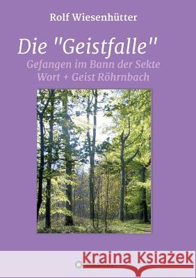 Die Geistfalle: Gefangen im Bann der Sekte Wort + Geist Röhrnbach Rolf Wiesenhütter 9783732317479