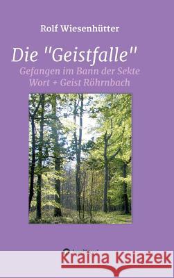 Die Geistfalle: Gefangen im Bann der Sekte Wort + Geist Röhrnbach Rolf Wiesenhütter 9783732317486