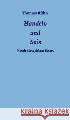 Handeln und Sein: Moralphilosophische Essays Kühn, Thomas 9783732331987