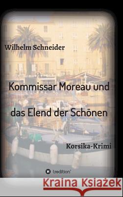 Kommissar Moreau und das Elend der Schönen: Korsika-Krimi Schneider, Wilhelm 9783732334872 Tredition Gmbh