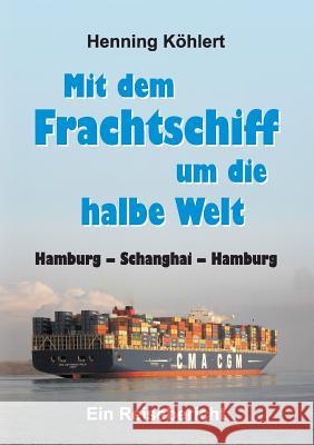 Mit dem Frachtschiff um die halbe Welt: Hamburg - Schanghai - Hamburg Köhlert, Henning 9783732352852 Tredition Gmbh