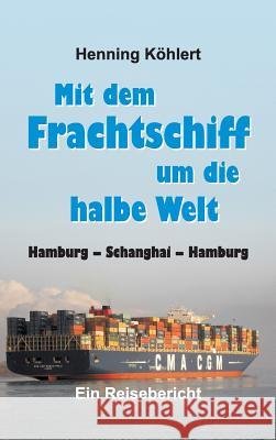 Mit dem Frachtschiff um die halbe Welt: Hamburg - Schanghai - Hamburg Köhlert, Henning 9783732352869 Tredition Gmbh