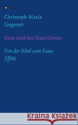 Esau und der Hass Gottes: Von der Bibel zum Esau-Effekt Christoph-Maria Liegener 9783732358250 Tredition Gmbh