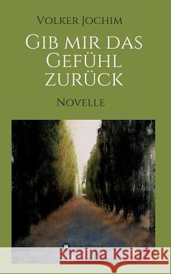 Gib mir das Gefühl zurück: Novelle Jochim, Volker 9783732361649 Tredition Gmbh