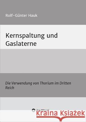 Kernspaltung und Gaslaterne: Die Verwendung von Thorium im Dritten Reich Rolf-Günter Hauk 9783732367214