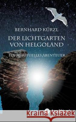 Der Lichtgarten von Helgoland : Ein spirituelles Abenteuer Bernhard Kurzl 9783732368662 Tredition Gmbh