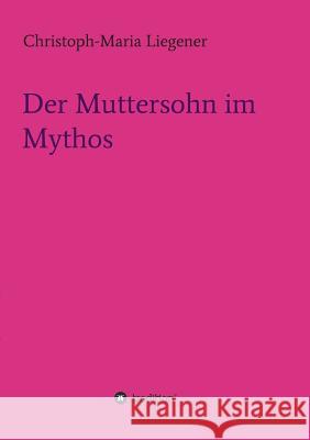 Der Muttersohn im Mythos Christoph-Maria Liegener 9783732370887 Tredition Gmbh