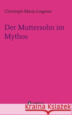 Der Muttersohn im Mythos Christoph-Maria Liegener 9783732370894 Tredition Gmbh