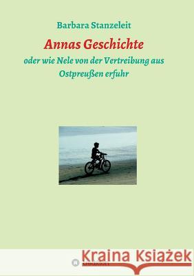 Annas Geschichte: oder wie Nele von der Vertreibung aus Ostpreußen erfuhr Barbara Stanzeleit 9783732371587
