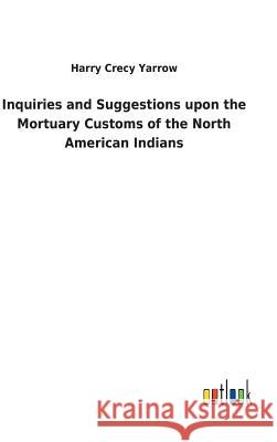 Inquiries and Suggestions upon the Mortuary Customs of the North American Indians Harry Crecy Yarrow 9783732618798 Salzwasser-Verlag Gmbh