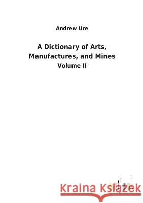 A Dictionary of Arts, Manufactures, and Mines Ure, Andrew 9783732621415 Salzwasser-Verlag Gmbh