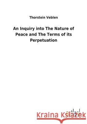 An Inquiry into The Nature of Peace and The Terms of its Perpetuation Thorstein Veblen 9783732623372 Salzwasser-Verlag Gmbh