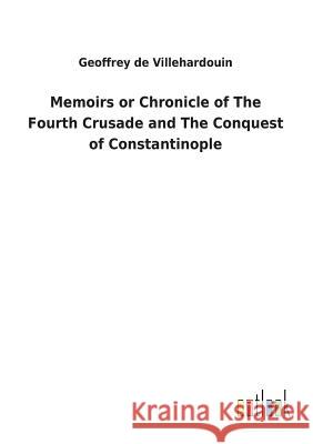 Memoirs or Chronicle of The Fourth Crusade and The Conquest of Constantinople Geoffrey de Villehardouin 9783732624546