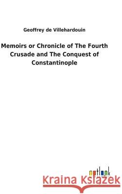 Memoirs or Chronicle of The Fourth Crusade and The Conquest of Constantinople Geoffrey de Villehardouin 9783732624553