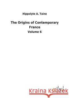 The Origins of Contemporary France Hippolyte a Taine 9783732625703